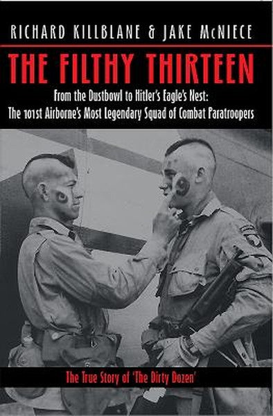 The Filthy Thirteen: From the Dustbowl to Hitler's Eagle's Nest - The 101st Airborne's Most Legendary Squad of Combat Pa