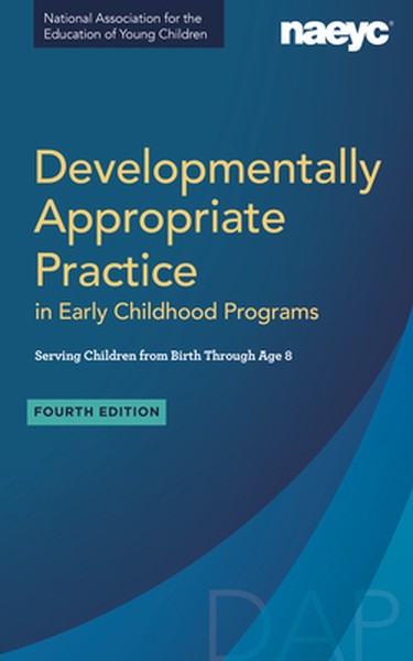 Developmentally Appropriate Practice in Early Childhood Programs Serving Children from Birth Through Age 8, Fourth Editi
