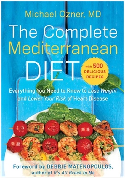 The Complete Mediterranean Diet: Everything You Need to Know to Lose Weight and Lower Your Risk of Heart Disease... with