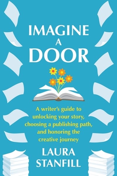 Imagine a Door: A Writer's Guide to Unlocking Your Story, Choosing a Publishing Path, and Honoring the Creative Journey