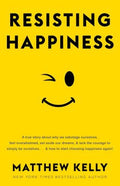 Resisting Happiness: A True Story about Why We Sabotage Ourselves, Feel Overwhelmed, Set Aside Our Dreams, and Lack the 