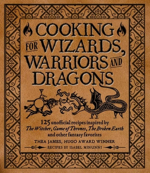 Cooking for Wizards, Warriors and Dragons: 125 Unofficial Recipes Inspired by the Witcher, Game of Thrones, the Broken E