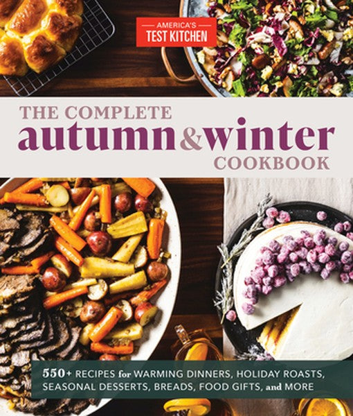 The Complete Autumn and Winter Cookbook: 550+ Recipes for Warming Dinners, Holiday Roasts, Seasonal Desserts, Breads, Fo