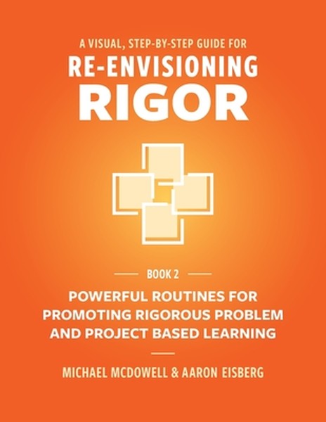 A Visual, Step- By- Step Guide for Re-Envisioning Rigor: Powerful Routines for Promoting Rigorous Problem- and Project-B