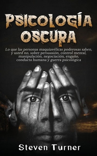 Psicología oscura: Lo que las personas maquiavélicas poderosas saben, y usted no, sobre persuasión, control mental, mani
