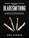 Bladesmithing: Beginner + Intermediate + Advanced Guide to Bladesmithing: Knife Making Compendium for Beginner, Intermed