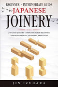 Japanese Joinery: Beginner + Intermediate Guide to Japanese Joinery: Japanese Joinery Compendium for Beginner and Interm