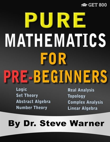 Pure Mathematics for Pre-Beginners: An Elementary Introduction to Logic, Set Theory, Abstract Algebra, Number Theory, Re