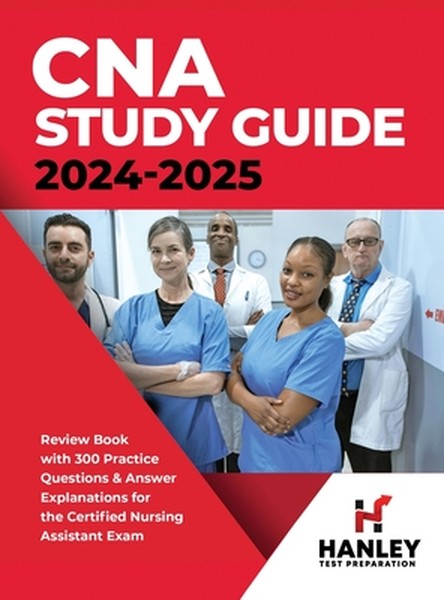 CNA Study Guide 2024-2025: Review Book with 300 Practice Questions & Answer Explanations for the Certified Nursing Assis