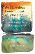 The Marvelous Contentment of Belonging: Poetry, Prose & Prompts for Navigating Grief