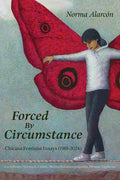Forced by Circumstance: Chicana Feminist Essays (1981-2024)