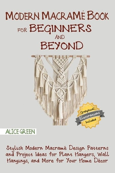 Modern Macramé Book for Beginners and Beyond: Stylish Modern Macramé Design Patterns and Project Ideas for Plant Hangers
