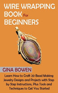 Wire Wrapping Book for Beginners: Learn How to Craft 20 Bead Making Jewelry Designs and Projects with Step by Step Instr