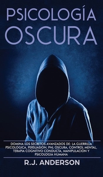 Psicología Oscura: Domina los secretos avanzados de: la guerrilla psicológica, persuasión, PNL oscura, control mental, t