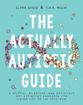 The Actually Autistic Guide: A Helpful, Hilarious, and Definitely Not Definitive Handbook for Living Life on the Spectru