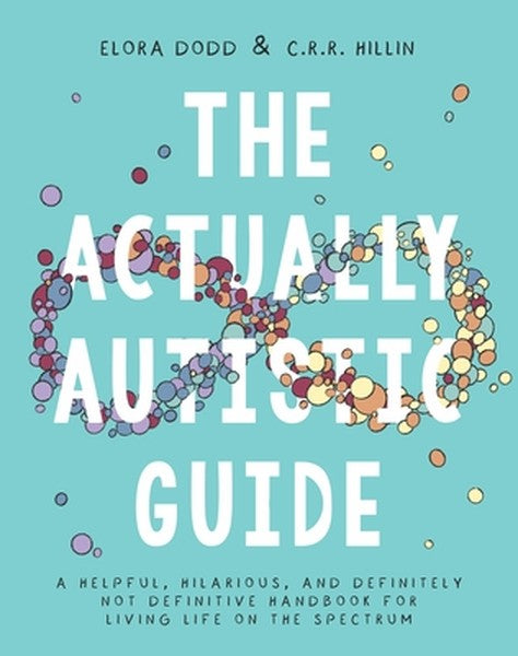 The Actually Autistic Guide: A Helpful, Hilarious, and Definitely Not Definitive Handbook for Living Life on the Spectru