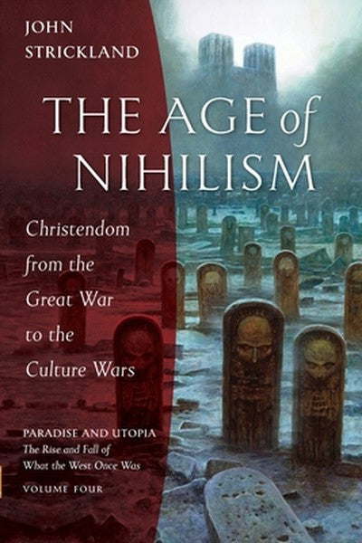The Age of Nihilism: Christendom from the Great War to the Culture Wars