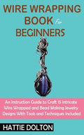 Wire Wrapping Book for Beginners: An Instruction Guide to Craft 15 Intricate Wire Wrapped and Bead Making Jewelry Design