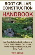 Root Cellar Construction Handbook: Your Root Cellaring Guide for Learning How to Build a Natural Cold Storage for Preser