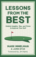 Lessons from the Best: Holistic Insights, Tips, and Tricks to Improve Your Golf Game