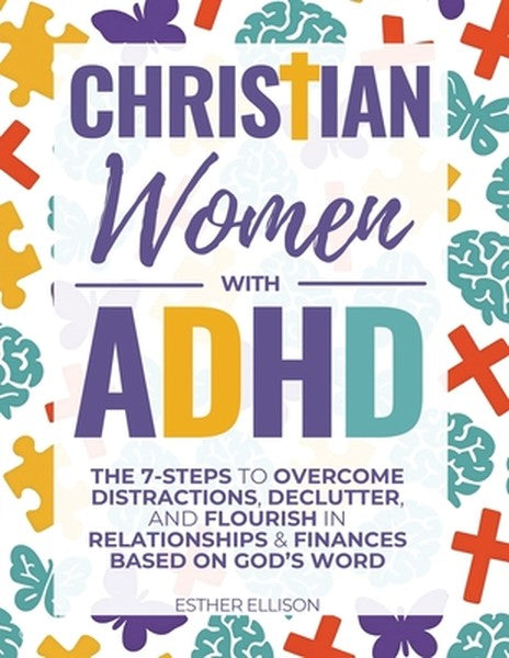 Christian Women with ADHD: The 7-Steps to Overcome Distractions, Declutter, and Flourish in Relationships & Finances Bas
