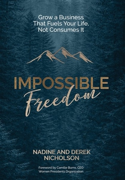 Impossible Freedom: Grow a Business that Fuels Your Life, Not Consumes It