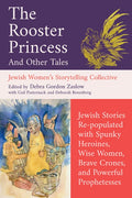 The Rooster Princess and Other Tales: Jewish Stories Re-Populated with Spunky Heroines, Wise Women, Brave Crones, and Po