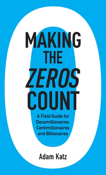 Making the Zeros Count: A Field Guide for Decamillionaires, Centimillionaires and Billionaires