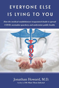 Everyone Else is Lying to You: How our medical establishment weaponized doubt to spread COVID, normalize quackery, and u