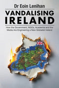 Vandalising Ireland: How the Government, NGOs, Academia and the Media are Engineering a new Globalist Ireland