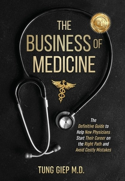 The Business of Medicine: The Definitive Guide to Help New Physicians Start Their Career on the Right Path and Avoid Cos