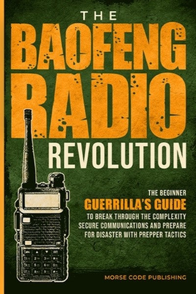 The Baofeng Radio Revolution: The Beginner Guerrilla's Guide to Break Through the Complexity, Secure Communications, and