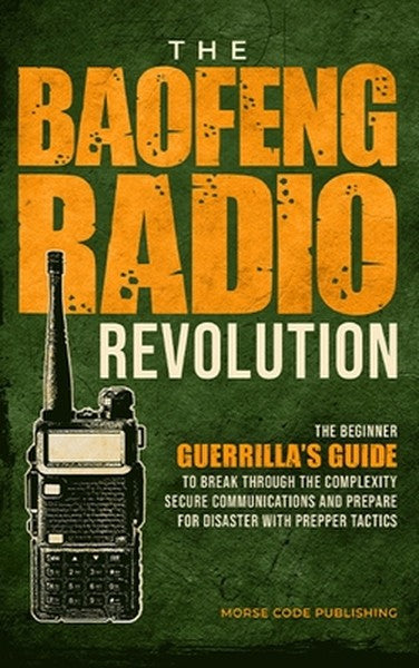 The Baofeng Radio Revolution: The Beginner Guerrilla's Guide to Break Through the Complexity, Secure Communications, and