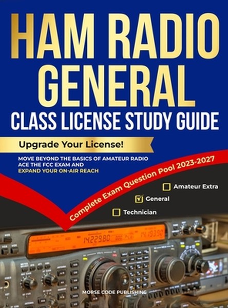 Ham Radio General Class License Study Guide: Upgrade Your License! Move Beyond the Basics of Amateur Radio, Ace the FCC 