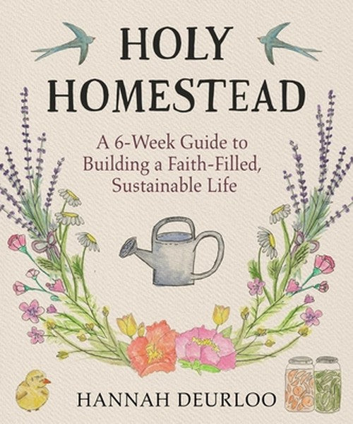 Holy Homestead: A 6-Week Guide to Building a Faith-Filled, Sustainable Life