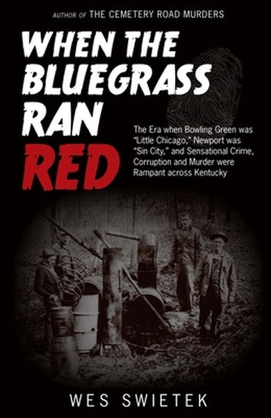 When the Bluegrass Ran Red: The Era When Bowling Green Was Little Chicago, Newport Was Sin City, and Sensational Crime, 