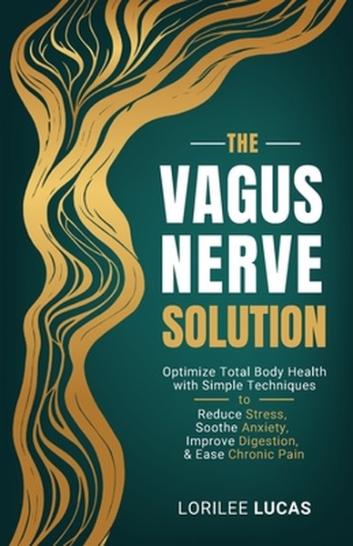 The Vagus Nerve Solution: Optimize Total Body Health with Simple Techniques to Reduce Stress, Soothe Anxiety, Improve Di