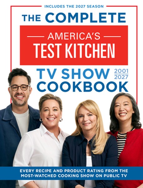 The Complete America's Test Kitchen TV Show Cookbook 2001-2027: Every Recipe and Product Rating from the Most-Watched Co