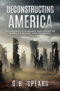 Deconstructing America: The Ideology, Psychology and History of America's Decline -- and it's Rebirth