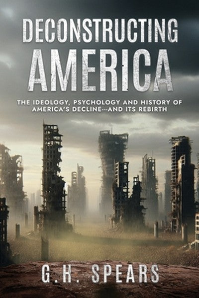 Deconstructing America: The Ideology, Psychology and History of America's Decline -- and it's Rebirth