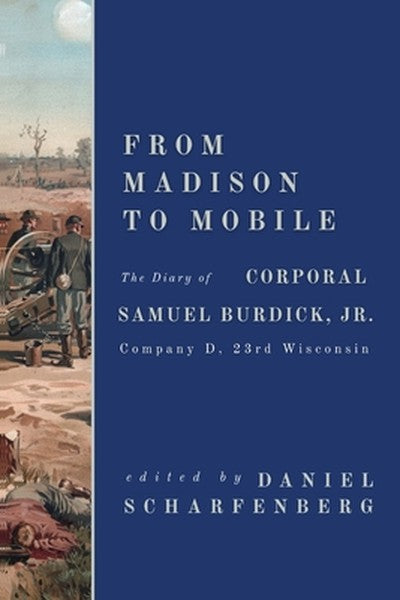 From Madison to Mobile: The Diary of Corporal Samuel Burdick, Jr.: Company D, 23rd Wisconsin