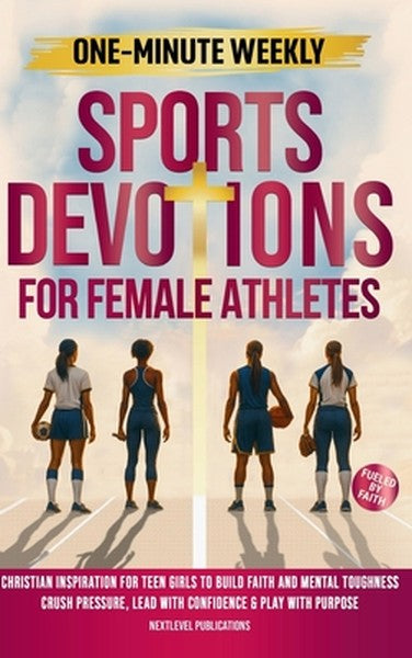 One-Minute Weekly Sports Devotions for Female Athletes: Christian Inspiration for Teen Girls to Build Faith and Mental T