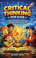 Critical Thinking for Kids: Understanding Logic, Fallacies, and Smart Decision Making