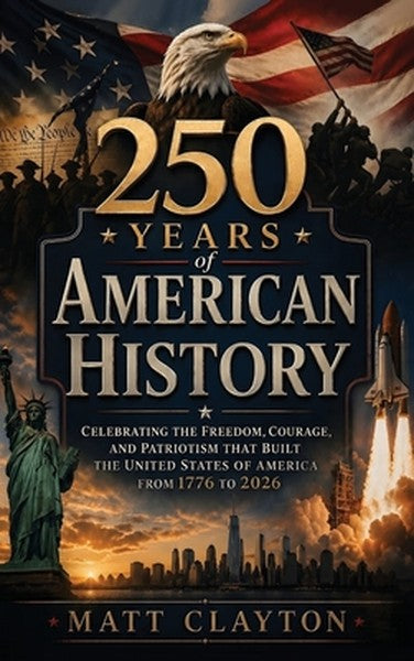 250 Years of American History: Celebrating the Freedom, Courage, and Patriotism That Built the United States of America 