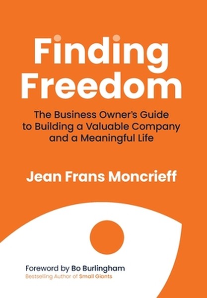 Finding Freedom: The Business Owners Guide to Building a Valuable Company and a Meaningful Life