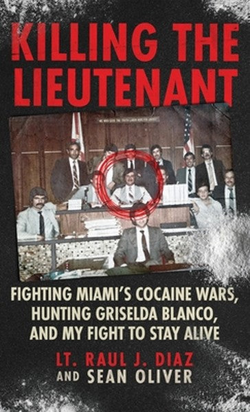 Killing The Lieutenant: Fighting Miami's Cocaine Wars, Hunting Griselda Blanco, And My Fight To Stay Alive