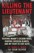 Killing The Lieutenant: Fighting Miami's Cocaine Wars, Hunting Griselda Blanco, And My Fight To Stay Alive