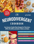 The Neurodivergent Cookbook: Easy Sensory-Friendly Meals Designed for Picky Eaters, ARFID, OCD, ADHD, and Autistic Child