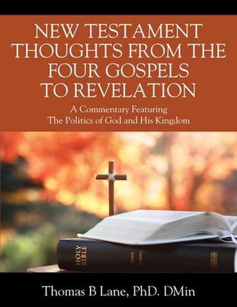 New Testament Thoughts from the Four Gospels to Revelation: A Commentary Featuring The Politics of God and His Kingdom