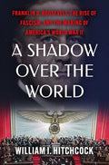 A Shadow Over the World: Franklin D. Roosevelt, the Rise of Fascism, and the Making of America's World War II